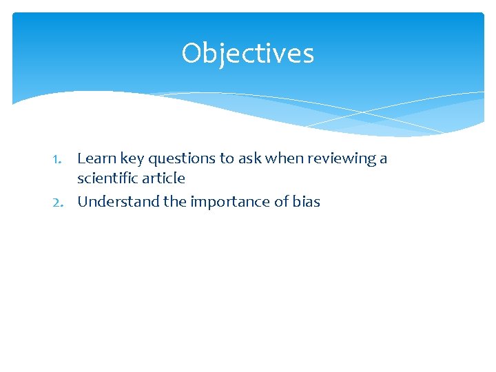 Objectives 1. Learn key questions to ask when reviewing a scientific article 2. Understand