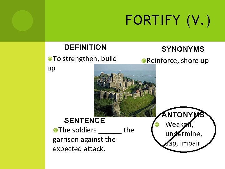 FORTIFY (V. ) DEFINITION To strengthen, build up SENTENCE The soldiers ______ the garrison