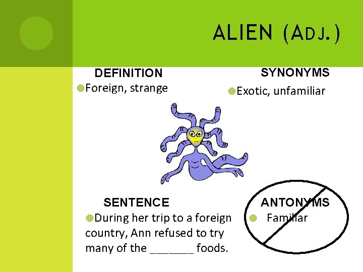 ALIEN (A DJ. ) DEFINITION Foreign, strange SYNONYMS Exotic, unfamiliar SENTENCE During her trip