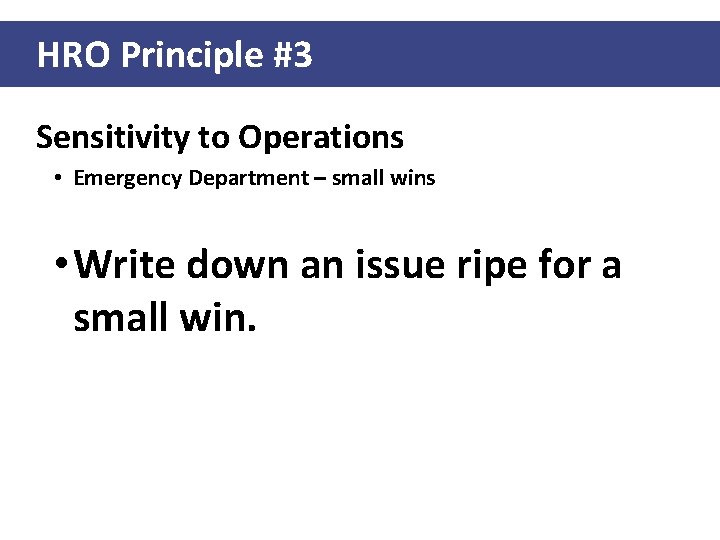 HRO Principle #3 Sensitivity to Operations • Emergency Department – small wins • Write