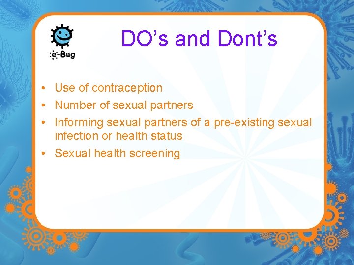 DO’s and Dont’s • Use of contraception • Number of sexual partners • Informing