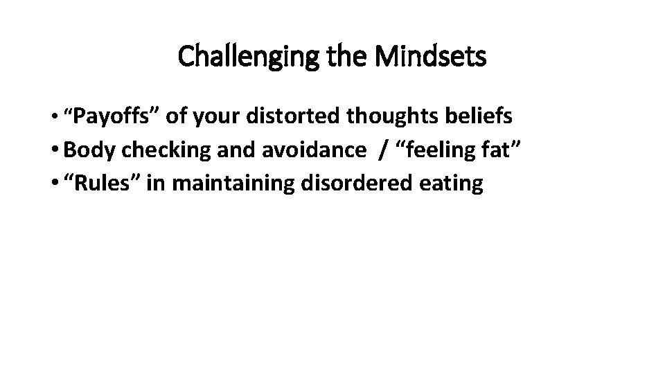 Challenging the Mindsets • “Payoffs” of your distorted thoughts beliefs • Body checking and