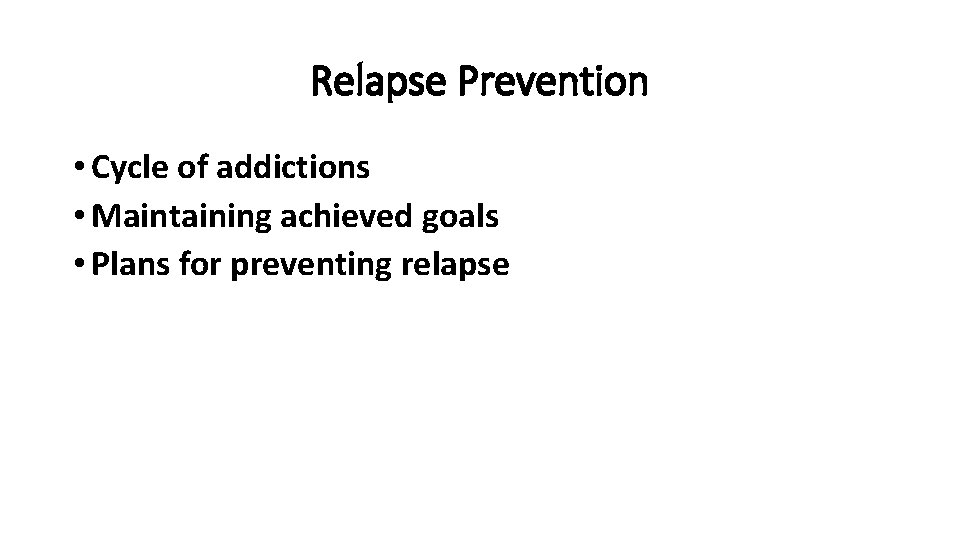 Relapse Prevention • Cycle of addictions • Maintaining achieved goals • Plans for preventing