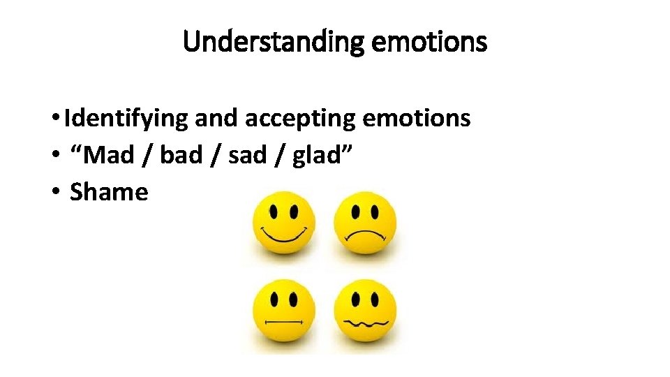 Understanding emotions • Identifying and accepting emotions • “Mad / bad / sad /