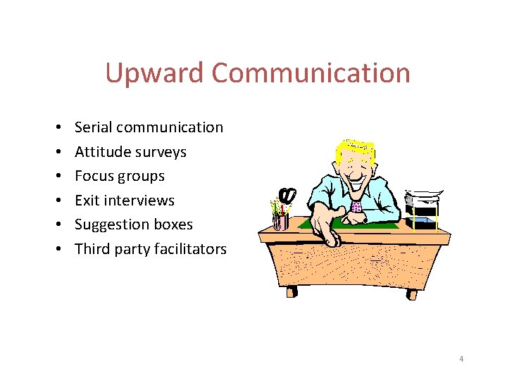 Upward Communication • • • Serial communication Attitude surveys Focus groups Exit interviews Suggestion