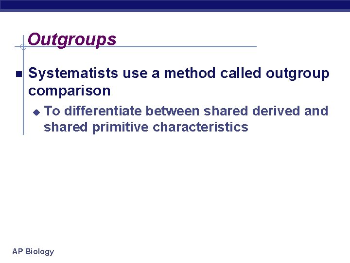 Outgroups Systematists use a method called outgroup comparison u To differentiate between shared derived