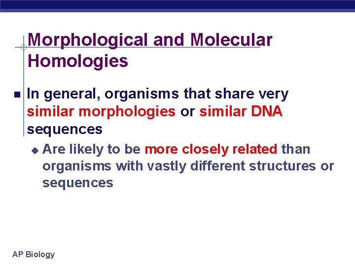 Morphological and Molecular Homologies In general, organisms that share very similar morphologies or similar