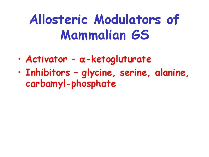 Allosteric Modulators of Mammalian GS • Activator – a-ketogluturate • Inhibitors – glycine, serine,
