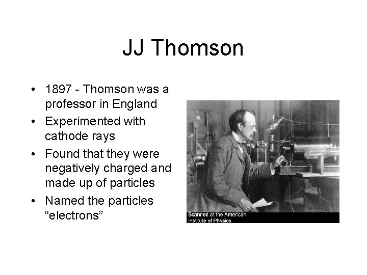 JJ Thomson • 1897 - Thomson was a professor in England • Experimented with