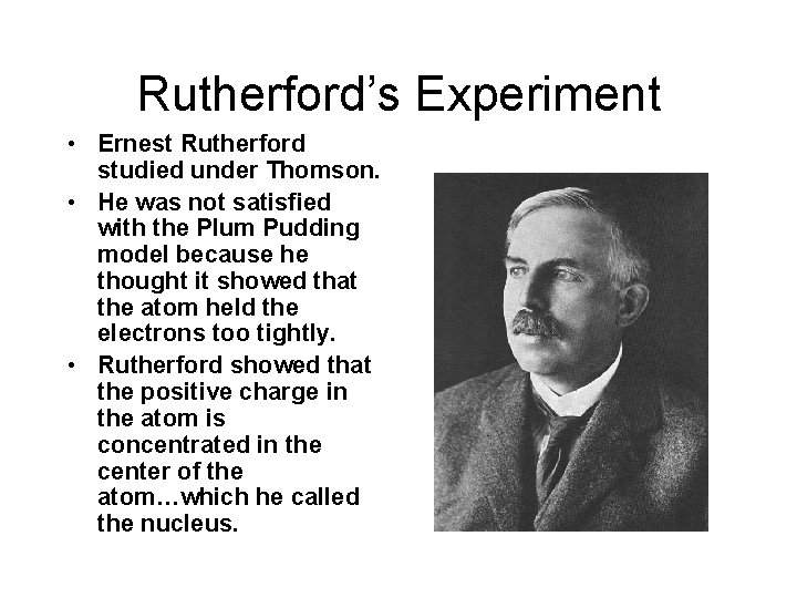 Rutherford’s Experiment • Ernest Rutherford studied under Thomson. • He was not satisfied with