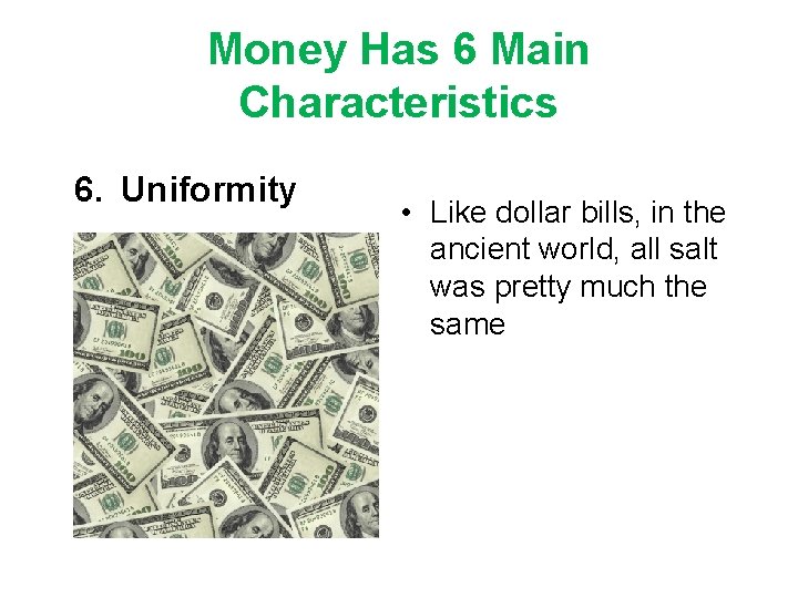 Money Has 6 Main Characteristics 6. Uniformity • Like dollar bills, in the ancient