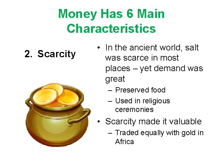 Money Has 6 Main Characteristics 2. Scarcity • In the ancient world, salt was