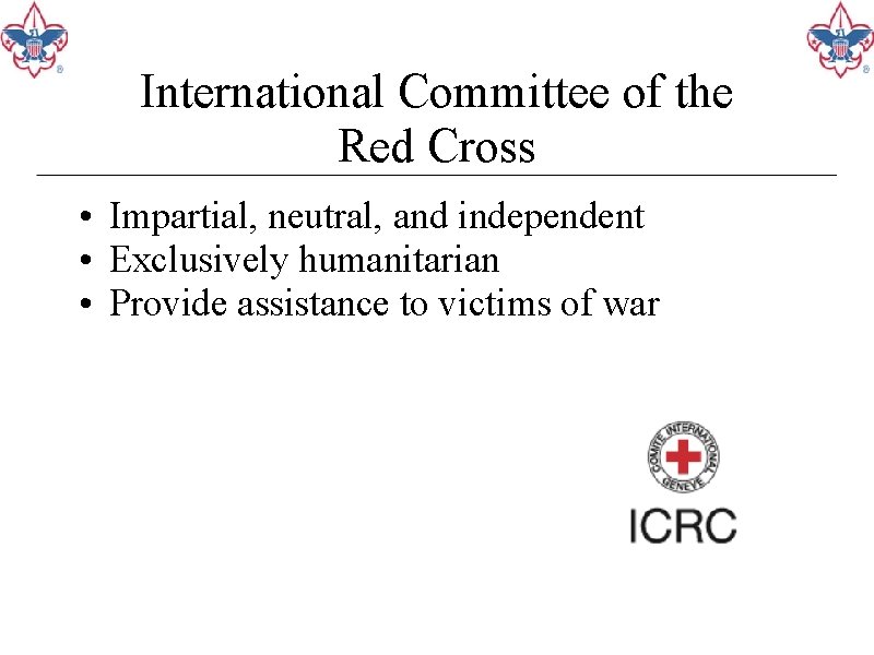 International Committee of the Red Cross • Impartial, neutral, and independent • Exclusively humanitarian