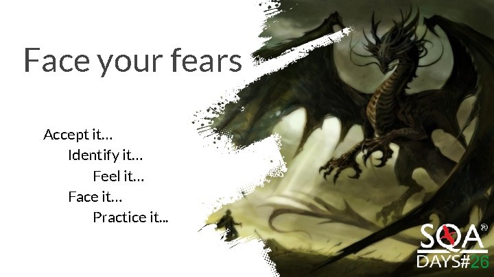 Face your fears Accept it… Identify it… Feel it… Face it… Practice it. .