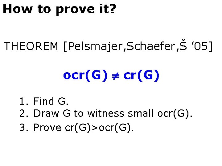 How to prove it? THEOREM [Pelsmajer, Schaefer, Š ’ 05] ocr(G) 1. Find G.