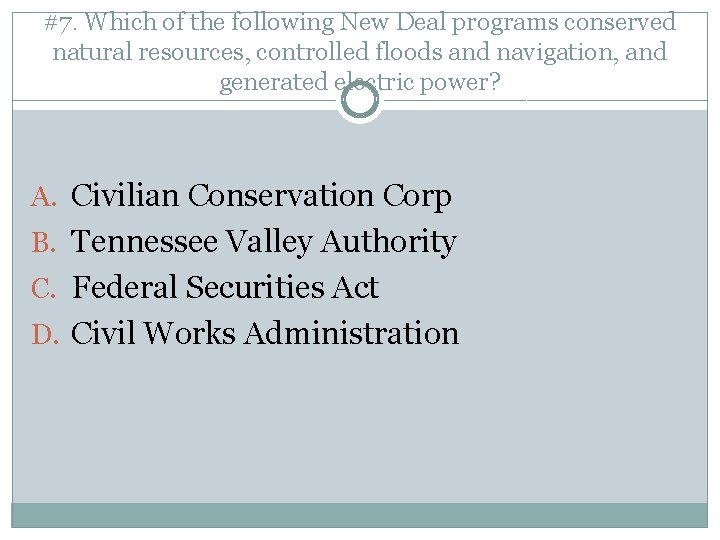 #7. Which of the following New Deal programs conserved natural resources, controlled floods and