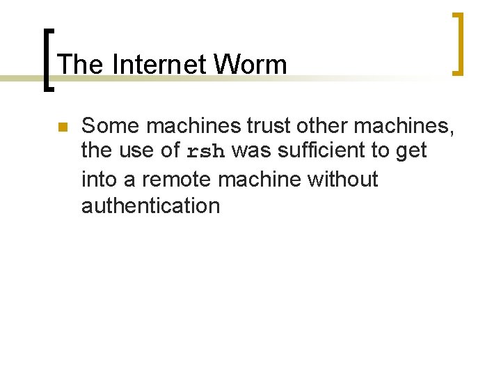 The Internet Worm n Some machines trust other machines, the use of rsh was