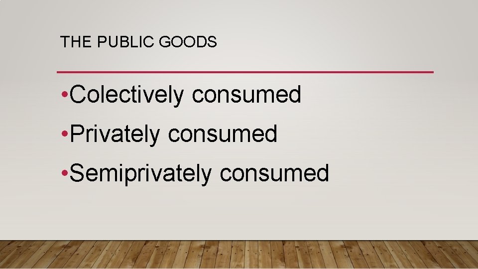 THE PUBLIC GOODS • Colectively consumed • Privately consumed • Semiprivately consumed 