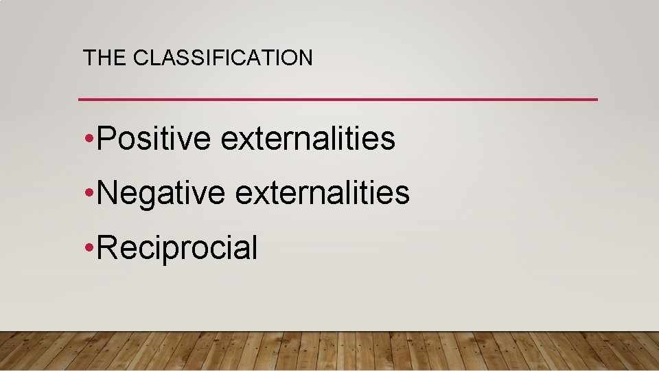 THE CLASSIFICATION • Positive externalities • Negative externalities • Reciprocial 