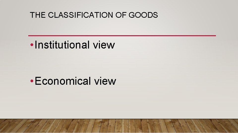 THE CLASSIFICATION OF GOODS • Institutional view • Economical view 