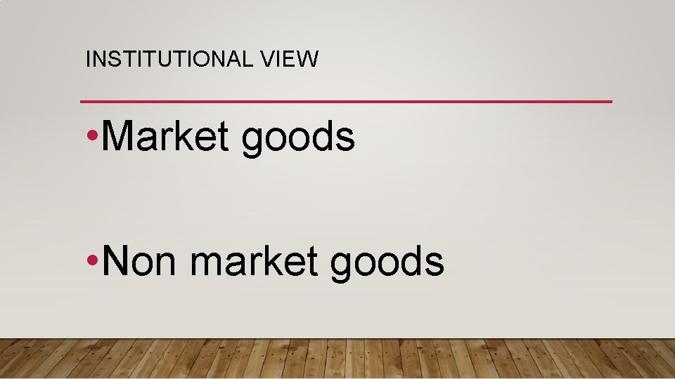 INSTITUTIONAL VIEW • Market goods • Non market goods 