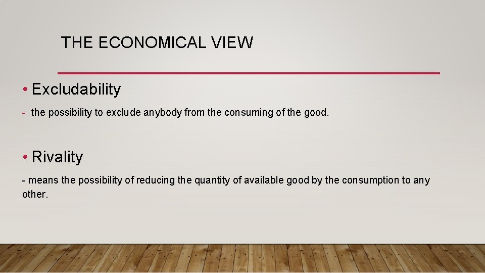 THE ECONOMICAL VIEW • Excludability - the possibility to exclude anybody from the consuming