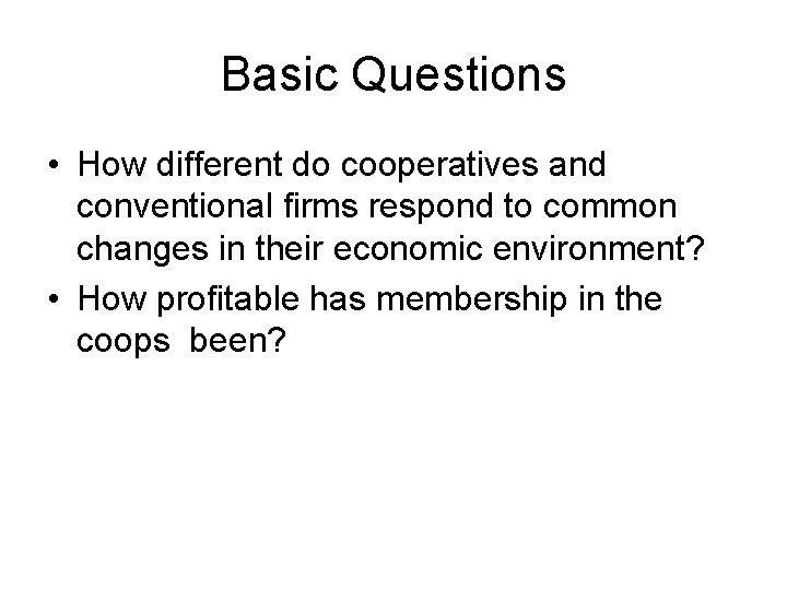 Basic Questions • How different do cooperatives and conventional firms respond to common changes