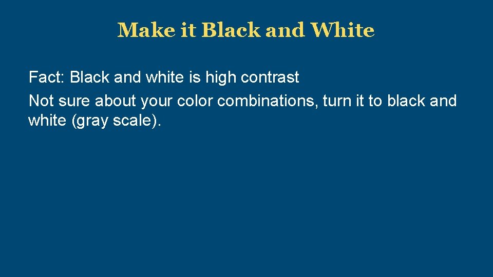 Make it Black and White Fact: Black and white is high contrast Not sure