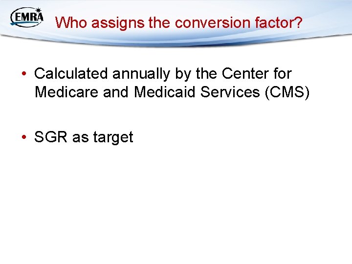 Who assigns the conversion factor? • Calculated annually by the Center for Medicare and