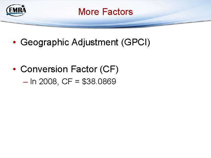 More Factors • Geographic Adjustment (GPCI) • Conversion Factor (CF) – In 2008, CF