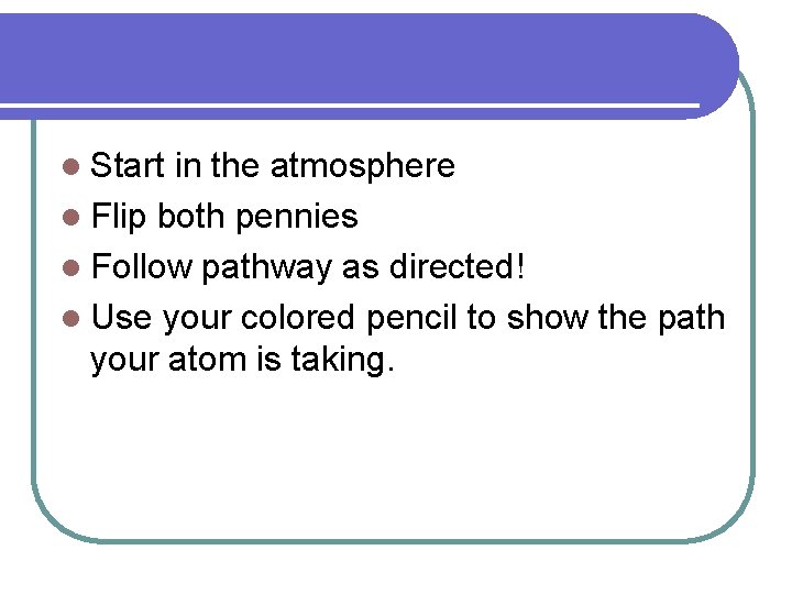 l Start in the atmosphere l Flip both pennies l Follow pathway as directed!