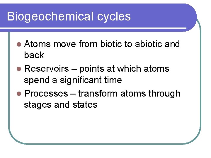 Biogeochemical cycles l Atoms move from biotic to abiotic and back l Reservoirs –