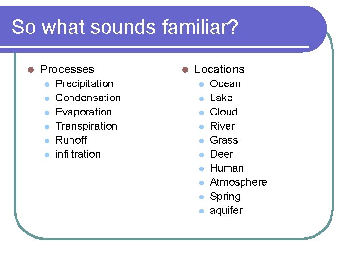 So what sounds familiar? l Processes l l l Precipitation Condensation Evaporation Transpiration Runoff