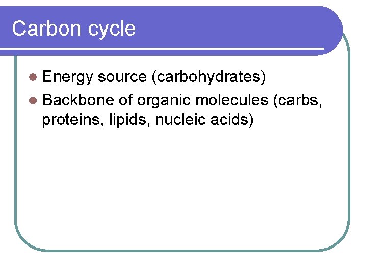 Carbon cycle l Energy source (carbohydrates) l Backbone of organic molecules (carbs, proteins, lipids,