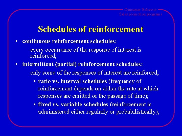 Consumer Behavior Sales promotion programs Schedules of reinforcement • continuous reinforcement schedules: every occurrence Consumer Behavior Sales promotion programs Schedules of reinforcement • continuous reinforcement schedules: every occurrence