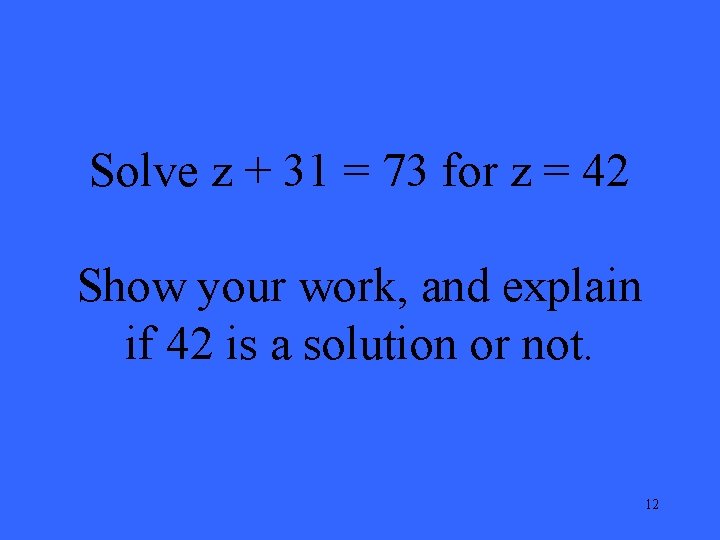Solve z + 31 = 73 for z = 42 Show your work, and