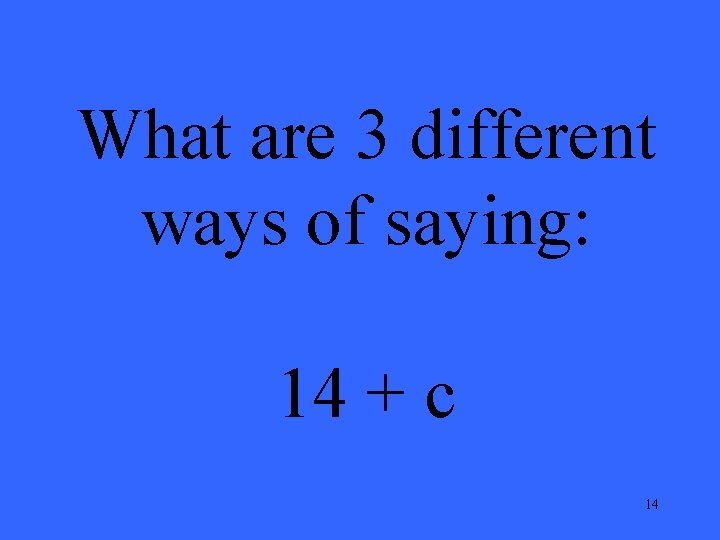 What are 3 different ways of saying: 14 + c 14 