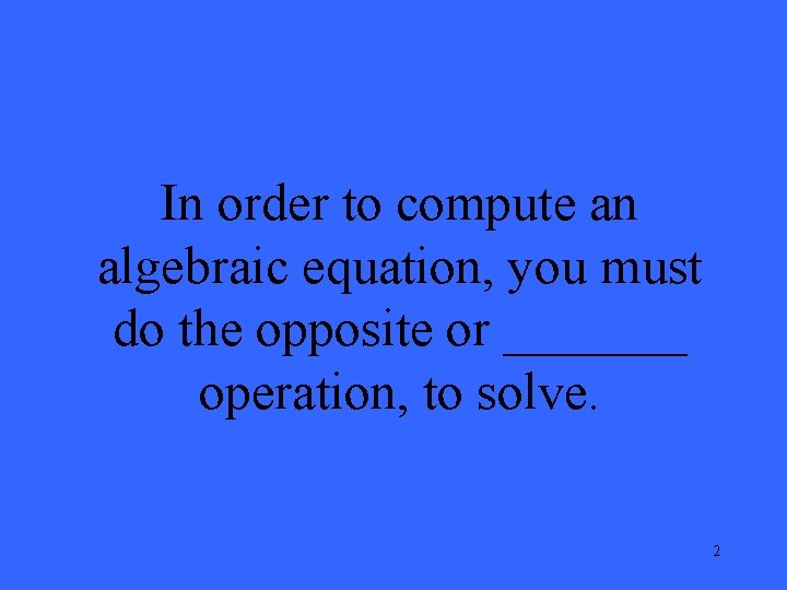 In order to compute an algebraic equation, you must do the opposite or _______