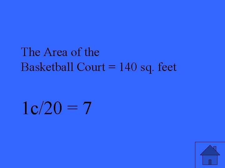 The Area of the Basketball Court = 140 sq. feet 1 c/20 = 7