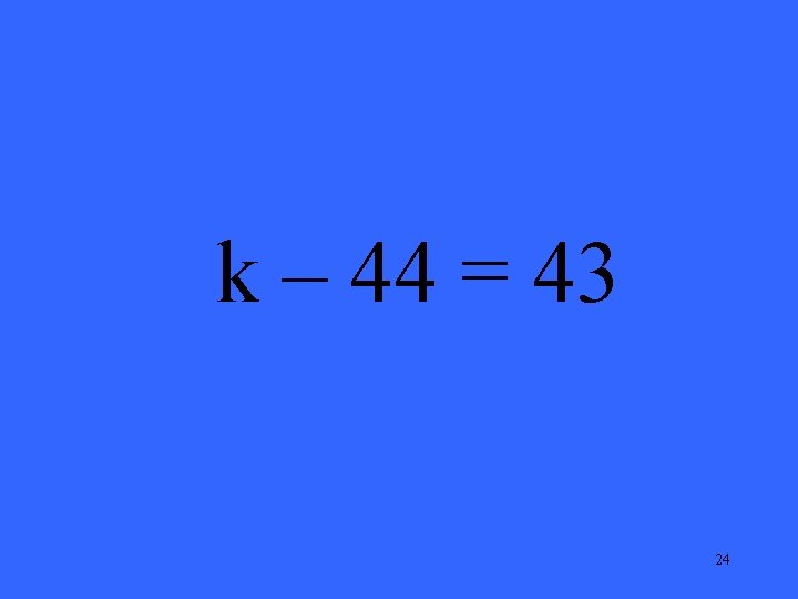 k – 44 = 43 24 