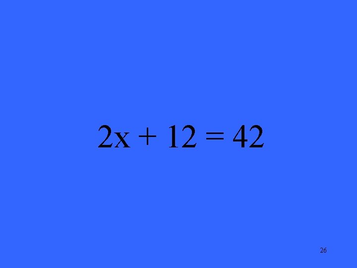 2 x + 12 = 42 26 