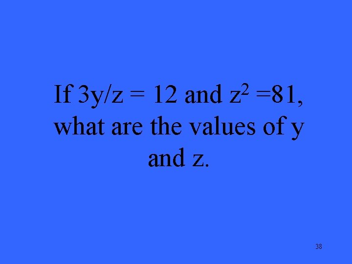 2 z If 3 y/z = 12 and =81, what are the values of