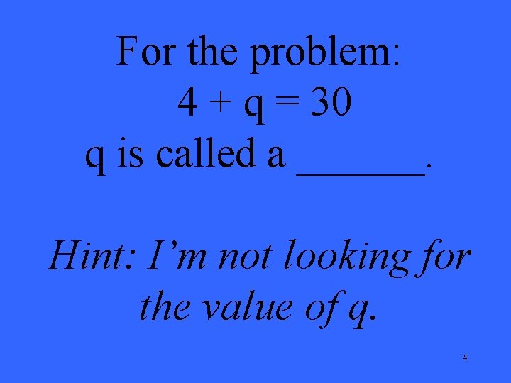 For the problem: 4 + q = 30 q is called a ______. Hint: