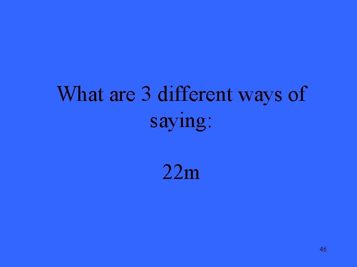 What are 3 different ways of saying: 22 m 46 