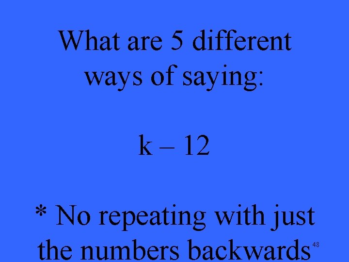 What are 5 different ways of saying: k – 12 * No repeating with
