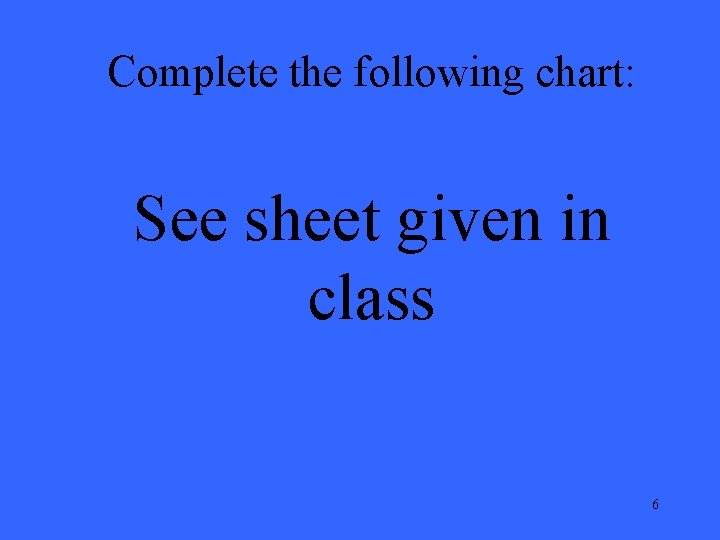Complete the following chart: See sheet given in class 6 