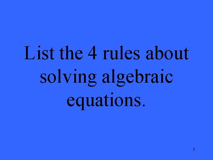 List the 4 rules about solving algebraic equations. 8 