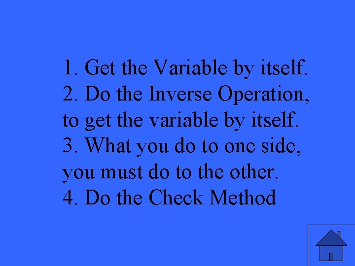 1. Get the Variable by itself. 2. Do the Inverse Operation, to get the