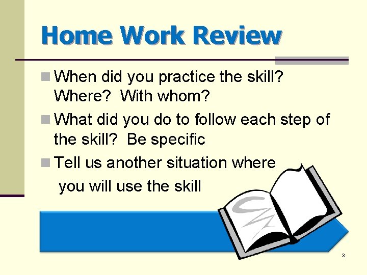 Home Work Review n When did you practice the skill? Where? With whom? n
