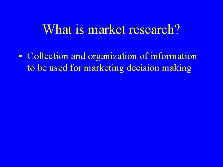 What is market research? • Collection and organization of information to be used for